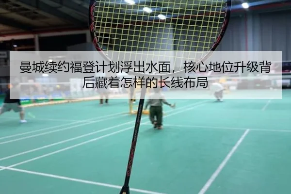 曼城续约福登计划浮出水面，核心地位升级背后藏着怎样的长线布局 - Kaiyun